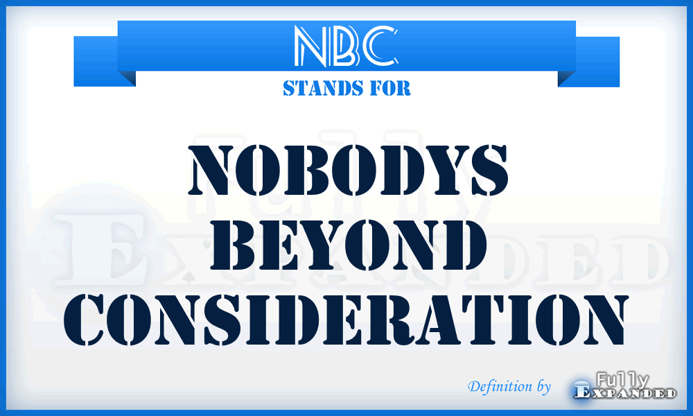 NBC - Nobodys Beyond Consideration